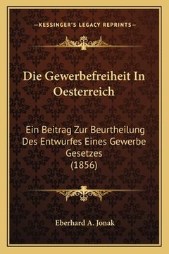 portada Die Gewerbefreiheit In Oesterreich: Ein Beitrag Zur Beurtheilung Des Entwurfes Eines Gewerbe Gesetzes (1856) (en Alemán)