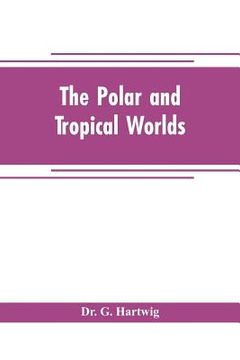 portada The polar and tropical worlds: a description of man and nature in the polar and equatorial regions of the globe (in English)