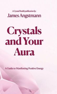 portada Crystals and Your Aura: A Guide to Manifesting Positive Energy (en Inglés)