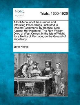 portada a   full account of the gurious and intersting proceedings, instituted in doctors' commons, by rachael dick against her husband, the rev. william dick
