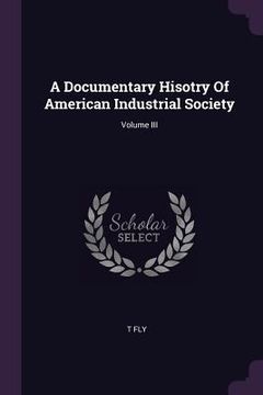 portada A Documentary Hisotry Of American Industrial Society; Volume III (en Inglés)