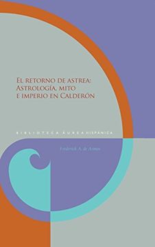 portada El retorno de Astrea :$bastrología, mito e imperio en Calderón (Biblioteca Áurea Hispánica)