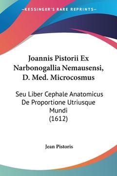 portada Joannis Pistorii Ex Narbonogallia Nemausensi, D. Med. Microcosmus: Seu Liber Cephale Anatomicus De Proportione Utriusque Mundi (1612) (en Latin)
