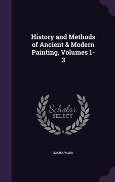 portada History and Methods of Ancient & Modern Painting, Volumes 1-3