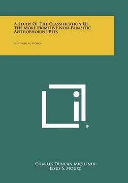 portada a study of the classification of the more primitive non-parasitic anthophorine bees: hymenoptera, apoidea (en Inglés)