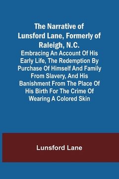 portada The Narrative of Lunsford Lane, Formerly of Raleigh, N.C.; Embracing an account of his early life, the redemption by purchase of himself and family fr (en Inglés)