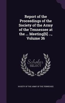 portada Report of the Proceedings of the Society of the Army of the Tennessee at the ... Meeting[S] ..., Volume 36 (en Inglés)