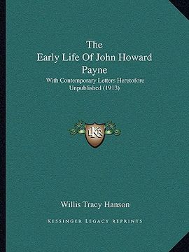 portada the early life of john howard payne the early life of john howard payne: with contemporary letters heretofore unpublished (1913) with contemporary let (en Inglés)