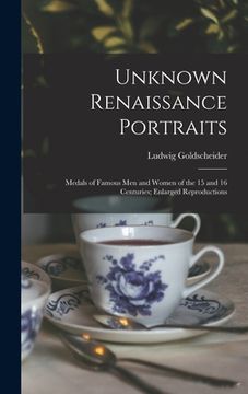 portada Unknown Renaissance Portraits: Medals of Famous Men and Women of the 15 and 16 Centuries; Enlarged Reproductions (en Inglés)