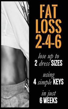 portada Fat Loss 2-4-6: Lose up to 2 Sizes Using 4 Keys in just 6 Weeks (en Inglés)