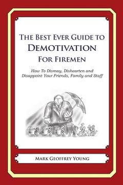 portada The Best Ever Guide to Demotivation For Firemen: How To Dismay, Dishearten and Disappoint Your Friends, Family and Staff (en Inglés)