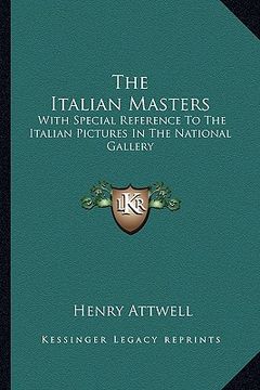 portada the italian masters: with special reference to the italian pictures in the national gallery (en Inglés)