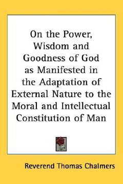 portada on the power, wisdom and goodness of god as manifested in the adaptation of external nature to the moral and intellectual constitution of man (en Inglés)