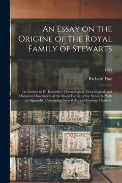 portada An Essay on the Origine of the Royal Family of Stewarts: : in Answer to Dr Kennedy's Chronological, Genealogical, and Historical Dissertation of the R (en Inglés)