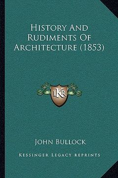 portada history and rudiments of architecture (1853) (en Inglés)