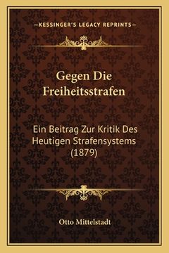 portada Gegen Die Freiheitsstrafen: Ein Beitrag Zur Kritik Des Heutigen Strafensystems (1879) (in German)