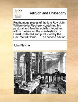 portada posthumous pieces of the late rev. john william de la flechere; containing his pastoral and familiar epistles, together with six letters on the manife