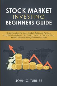 portada Stock Market Investing Beginners Guide: Understanding the Stock Market, Building a Portfolio, Long Term Investing vs. Day Trading, Options, Online Tra (en Inglés)