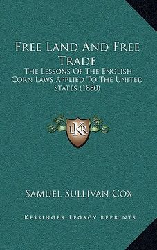 portada free land and free trade: the lessons of the english corn laws applied to the united states (1880) (en Inglés)
