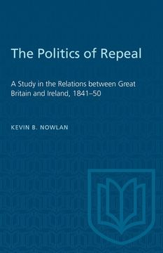 portada The Politics of Repeal: A Study in the Relations Between Great Britain and Ireland, 1841-50 (en Inglés)