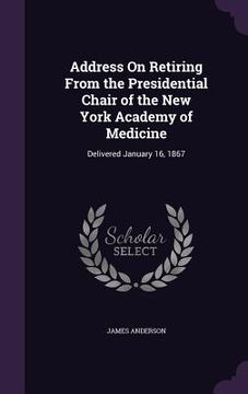 portada Address On Retiring From the Presidential Chair of the New York Academy of Medicine: Delivered January 16, 1867