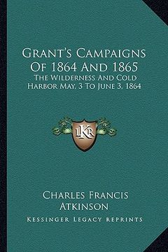 portada grant's campaigns of 1864 and 1865: the wilderness and cold harbor may, 3 to june 3, 1864 (en Inglés)