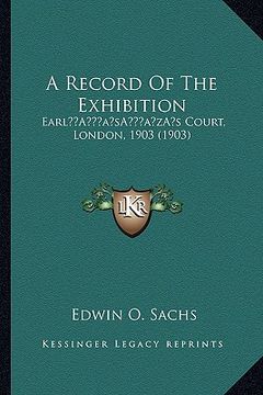 portada a record of the exhibition: earla acentsacentsa a-acentsa acentss court, london, 1903 (1903) (en Inglés)