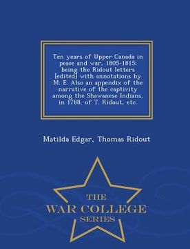 portada Ten Years of Upper Canada in Peace and War, 1805-1815; Being the Ridout Letters [Edited] with Annotations by M. E. Also an Appendix of the Narrative o (en Inglés)