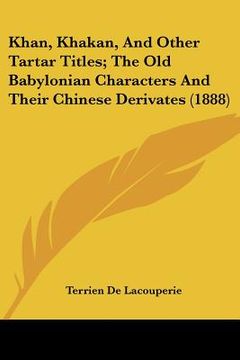 portada khan, khakan, and other tartar titles; the old babylonian characters and their chinese derivates (1888)