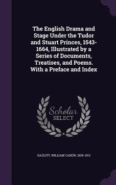 portada The English Drama and Stage Under the Tudor and Stuart Princes, 1543-1664, Illustrated by a Series of Documents, Treatises, and Poems. With a Preface (in English)