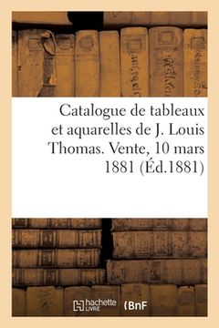 portada Catalogue de Tableaux Et Aquarelles de J. Louis Thomas. Vente, 10 Mars 1881 (en Francés)