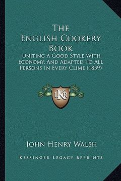 portada the english cookery book: uniting a good style with economy, and adapted to all persons in every clime (1859) (en Inglés)