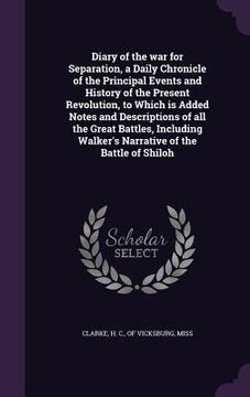 portada Diary of the war for Separation, a Daily Chronicle of the Principal Events and History of the Present Revolution, to Which is Added Notes and Descript (en Inglés)