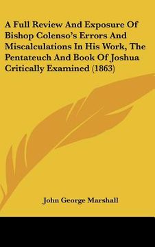 portada a full review and exposure of bishop colenso's errors and miscalculations in his work, the pentateuch and book of joshua critically examined (1863) (en Inglés)