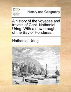portada a history of the voyages and travels of capt. nathaniel uring. with a new draught of the bay of honduras. (en Inglés)