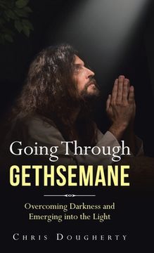 portada Going Through Gethsemane: Overcoming Darkness and Emerging into the Light (en Inglés)