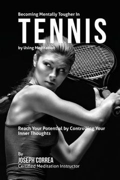 portada Becoming Mentally Tougher In Tennis by Using Meditation: Reach Your Potential by Controlling Your Inner Thoughts (en Inglés)