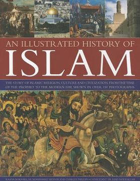 portada An Illustrated History of Islam: The Story of Islamic Religion, Culture and Civilization, from the Time of the Prophet to the Modern Day, Shown in Ove (en Inglés)