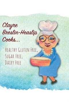 portada Clayre Breslin-Heaslip Cooks...: Healthy Gluten Free, Sugar Free, Dairy Free (en Inglés)