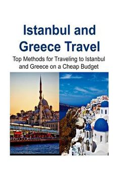 portada Istanbul and Greece Travel: Top Methods for Traveling to Istanbul and Greece on a Cheap Budget: Istanbul, Istanbul Trip, Greece, Greece Trip, Chea (en Inglés)