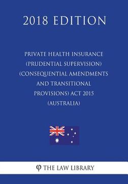 portada Private Health Insurance (Prudential Supervision) (Consequential Amendments and Transitional Provisions) Act 2015 (Australia) (2018 Edition) (en Inglés)