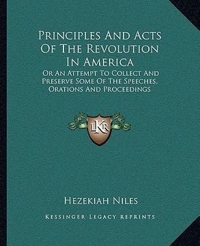 portada principles and acts of the revolution in america: or an attempt to collect and preserve some of the speeches, orations and proceedings (en Inglés)