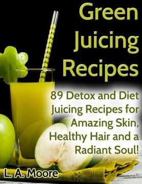 portada Green Juicing Recipes: Detox and Diet Juicing Recipes for Amazing Skin, Healthy Hair and a Radiant Soul! (en Inglés)