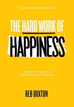 portada The Hard Work Of Happiness: A Guide To Living A Life Of Pleasure, Purpose & Meaning (en Inglés)