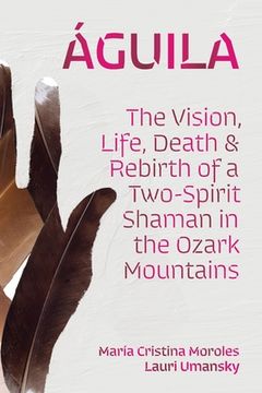 portada Águila: The Vision, Life, Death, and Rebirth of a Two-Spirit Shaman in the Ozark Mountains (in English)