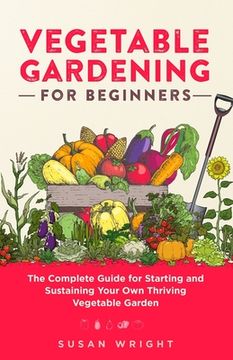 portada Vegetable Gardening For Beginners: The Complete Guide for Starting and Sustaining Your Own Thriving Vegetable Garden (en Inglés)