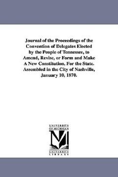 portada journal of the proceedings of the convention of delegates elected by the people of tennessee, to amend, revise, or form and make a new constitution, f (en Inglés)