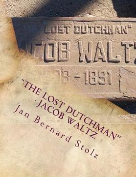 portada "The Lost Dutchman" - Jacob Waltz: The true story of jacob Waltz and the Lost Dutchman Mine (en Inglés)