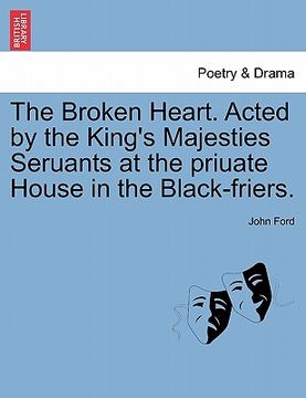portada the broken heart. acted by the king's majesties seruants at the priuate house in the black-friers. (in English)