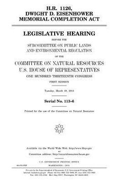 portada H.R. 1126, Dwight D. Eisenhower Memorial Completion Act: legislative hearing before the Subcommittee on Public Lands and Environmental Regulation of t (en Inglés)